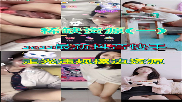 2022抖音快手网红走光大合集！违规擦边视角泄露，超诱惑福利收录！