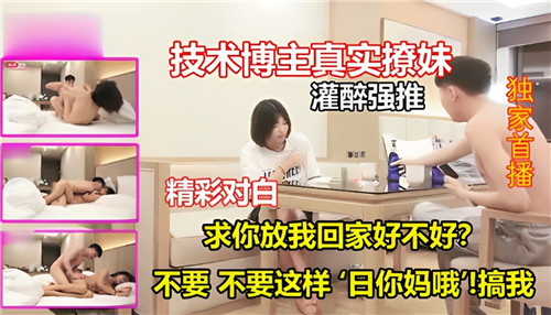技术博主真实作案：灌醉撩妹后强行推倒，高潮对白让人欲火难耐！