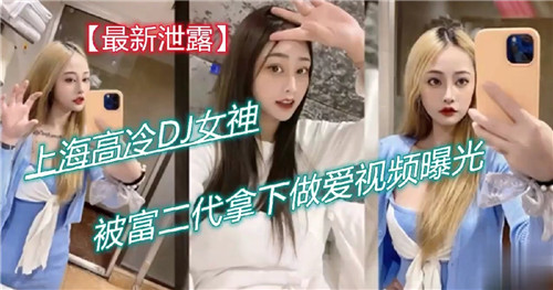 上海高冷DJ女神被富二代拿下，私密做爱视频意外曝光